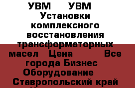 УВМ-01, УВМ-03 Установки комплексного восстановления трансформаторных масел › Цена ­ 111 - Все города Бизнес » Оборудование   . Ставропольский край,Кисловодск г.